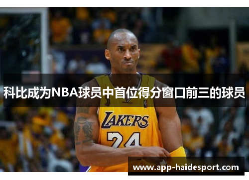 科比成为NBA球员中首位得分窗口前三的球员