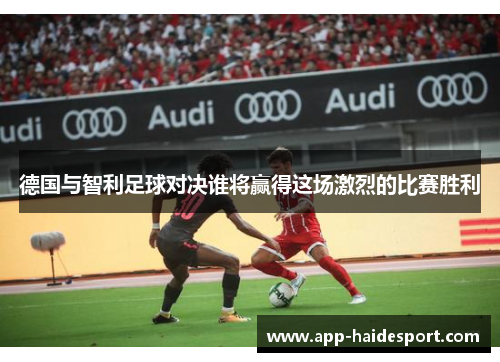 德国与智利足球对决谁将赢得这场激烈的比赛胜利